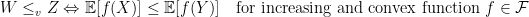 \displaystyle W \leq_{v} Z \Leftrightarrow \mathbb{E}[f(X)] \leq \mathbb{E}[f(Y)] \ \ \mbox{ for increasing and convex function } f \in \mathcal{F} 