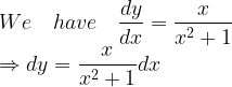 \displaystyle We\quad have\quad \frac { dy }{ dx } =\frac { x }{ { x }^{ 2 }+1 } \\ \Rightarrow dy=\frac { x }{ { x }^{ 2 }+1 } dx  