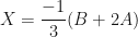 \displaystyle X = \frac{-1}{3}(B+2A) 
