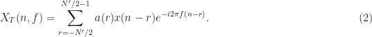 \displaystyle X_T(n,f) = \sum_{r=-N^\prime/2}^{N^\prime/2 - 1} a(r) x(n-r) e^{-i 2 \pi f(n-r)}. \hfill (2)
