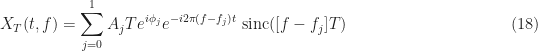 \displaystyle X_T(t, f) = \sum_{j=0}^1 A_j T e^{i\phi_j} e^{-i2\pi (f-f_j)t} {\rm \ sinc}([f-f_j]T) \hfill (18)