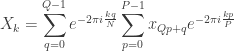 \displaystyle X_k = \sum_{q=0}^{Q-1}{ e^{-2\pi i \frac{kq}{N}} \sum_{p=0}^{P-1}{x_{Qp+q} e^{-2\pi i \frac{kp}{P}}}}