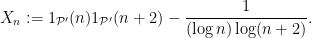 \displaystyle X_n := 1_{{\mathcal P}'}(n) 1_{{\mathcal P}'}(n+2) - \frac{1}{(\log n) \log(n+2)}.
