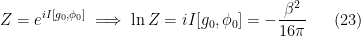 \displaystyle Z=e^{iI[g_0,\phi_0]}\implies \ln Z=iI[g_0,\phi_0]=-\frac{\beta^2}{16\pi} \ \ \ \ \ (23)