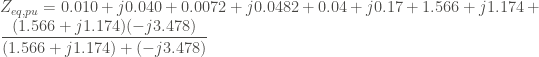 \displaystyle Z_{eq,pu} = 0.010 + j0.040 + 0.0072 + j0.0482 + 0.04 + j0.17 + 1.566 + j1.174 + \frac{(1.566+j1.174)(-j3.478)}{(1.566+j1.174)+(-j3.478)}