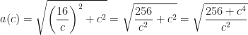 \displaystyle a(c)=\sqrt{\left(\frac{16}c\right)^2+c^2}=\sqrt{\frac{256}{c^2}+c^2}=\sqrt{\frac{256+c^4}{c^2}}