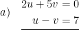 \displaystyle a)\quad \underline{\begin{aligned}2u+5v&=0\\u-v&=7\end{aligned}}
