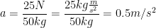 \displaystyle a=\frac{25N}{50kg}=\frac{25kg\frac{m}{{{s}^{2}}}}{50kg}=0.5m/{{s}^{2}}