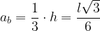 \displaystyle a_{b}= \frac{1}{3}\cdot h=\frac{l\sqrt{3}}{6} 