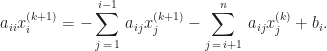 \displaystyle a_{ii}x_{i}^{(k + 1)} = -\sum_{j\,=\,1}^{i-1}\,a_{ij}x_{j}^{(k + 1)} - \sum_{j\,=\,i+1}^{n}\,a_{ij}x_{j}^{(k)} + b_{i}.