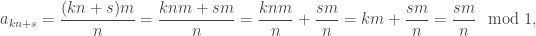\displaystyle a_{kn+s}=\frac{(kn+s)m}{n}=\frac{knm+sm}{n}=\frac{knm}{n}+\frac{sm}{n}=km+\frac{sm}{n}=\frac{sm}{n}\mod1,