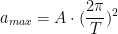 \displaystyle a_{max}=A \cdot ( \dfrac{2 \pi}{T})^2 
