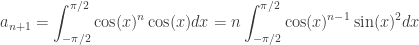 \displaystyle a_{n+1}=\int_{-\pi/2}^{\pi/2}\cos(x)^n \cos(x)dx=n\int_{-\pi/2}^{\pi/2}\cos(x)^{n-1} \sin(x)^2dx