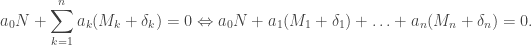 \displaystyle a_0N+\sum_{k=1}^na_k(M_k+\delta_k)=0\Leftrightarrow a_0N+a_1(M_1+\delta_1)+\ldots+a_n(M_n+\delta_n)=0.