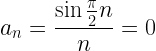 \displaystyle a_n=\frac{\sin{\frac{\pi}{2}n}}{n}=0