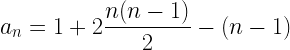 \displaystyle a_n=1+2\frac{n(n-1)}{2}-(n-1)