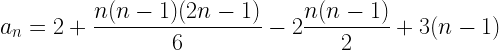 \displaystyle a_n=2+\frac{n(n-1)(2n-1)}{6}-2\frac{n(n-1)}{2}+3(n-1)