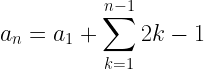 \displaystyle a_n=a_1+\sum_{k=1}^{n-1} 2k-1