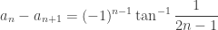 \displaystyle a_n-a_{n+1}=(-1)^{n-1} \tan^{-1}{\frac{1}{2n-1}}