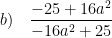 \displaystyle b)\quad \frac{-25+16{{a}^{2}}}{-16{{a}^{2}}+25}