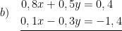 \displaystyle b)\quad \underline{\begin{aligned}0,8x+0,5y&=0,4\\0,1x-0,3y&=-1,4\end{aligned}}