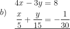 \displaystyle b)\quad \underline{\begin{aligned}4x-3y&=8\\\frac{x}{5}+\frac{y}{15}&=-\frac{1}{30}\end{aligned}}