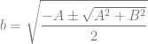 \displaystyle b=\sqrt{\frac{-A\pm\sqrt{A^2+B^2}}{2}}
