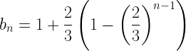 \displaystyle b_n=1+\frac{2}{3}\left(1-\left(\frac{2}{3}\right)^{n-1}\right)