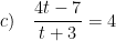 \displaystyle c)\quad \frac{4t-7}{t+3}=4