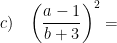 \displaystyle c)\quad {{\left( \frac{a-1}{b+3} \right)}^{2}}=
