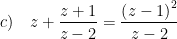 \displaystyle c)\quad z+\frac{z+1}{z-2}=\frac{{{\left( z-1 \right)}^{2}}}{z-2}