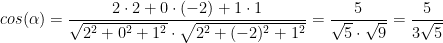 \displaystyle cos(\alpha) = \frac{2 \cdot 2 + 0 \cdot (-2) + 1 \cdot 1}{\sqrt{2^2+0^2+1^2} \cdot \sqrt{2^2+(-2)^2+1^2}} = \frac{5}{\sqrt{5} \cdot \sqrt{9}} = \frac{5}{3 \sqrt{5}} 