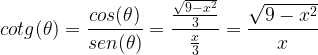 \displaystyle cotg(\theta )=\frac{cos(\theta )}{sen(\theta )}=\frac{\frac{\sqrt{9-x^{2}}}{3}}{\frac{x}{3}}=\frac{\sqrt{9-x^{2}}}{x}