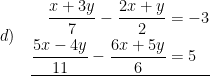 \displaystyle d)\quad \underline{\begin{aligned}\frac{x+3y}{7}-\frac{2x+y}{2}&=-3\\\frac{5x-4y}{11}-\frac{6x+5y}{6}&=5\end{aligned}}