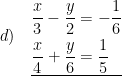 \displaystyle d)\quad \underline{\begin{aligned}\frac{x}{3}-\frac{y}{2}&=-\frac{1}{6}\\\frac{x}{4}+\frac{y}{6}&=\frac{1}{5}\end{aligned}}