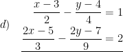 \displaystyle d)\quad \underline{\begin{aligned}\frac{x-3}{2}-\frac{y-4}{4}&=1\\\frac{2x-5}{3}-\frac{2y-7}{9}&=2\end{aligned}}