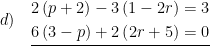 \displaystyle d)\quad \underline{\begin{aligned}2\left( p+2 \right)-3\left( 1-2r \right)&=3\\6\left( 3-p \right)+2\left( 2r+5 \right)&=0\end{aligned}}