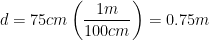 \displaystyle d=75cm\left( \frac{1m}{100cm} \right)=0.75m