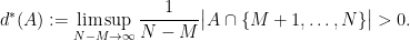 \displaystyle d^*(A):=\limsup_{N-M\rightarrow\infty}\frac1{N-M}\big|A\cap\{M+1,\dots,N\}\big|>0.