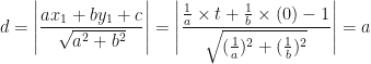 \displaystyle d = \Bigg| \frac{ax_1+ by_1 + c}{\sqrt{a^2+b^2}} \Bigg| = \Bigg| \frac{\frac{1}{a} \times t + \frac{1}{b} \times (0) -1}{\sqrt{(\frac{1}{a})^2+(\frac{1}{b})^2}} \Bigg| = a 