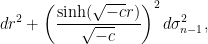 \displaystyle d r^2 + \left( \frac{\sinh( \sqrt{-c} r)}{\sqrt{-c}} \right)^2 d \sigma_{n-1}^2, 