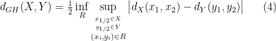 \displaystyle d_{GH}(X,Y) = \tfrac12\inf_R \sup_{\overset{\overset{x_{1/2}\in X}{y_{1/2}\in Y}}{(x_i,y_i)\in R}}\big| d_X(x_1,x_2) - d_Y(y_1,y_2)\big| \ \ \ \ \ (4)