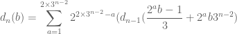 \displaystyle d_n(b) = \sum_{a=1}^{2 \times 3^{n-2}} 2^{2 \times 3^{n-2} - a} (d_{n-1}( \frac{2^a b-1}{3} + 2^a b 3^{n-2} ) 
