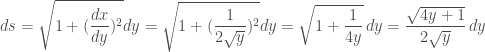 \displaystyle ds = \sqrt{1+(\frac{dx}{dy})^2} dy = \sqrt{1+(\frac{1}{2\sqrt{y}})^2} dy = \sqrt{1+\frac{1}{4y}} \, dy = \frac{\sqrt{4y+1}}{2\sqrt{y}} \, dy