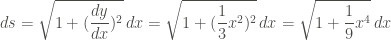 \displaystyle ds = \sqrt{1+(\frac{dy}{dx})^2} \, dx = \sqrt{1+(\frac{1}{3} x^2 )^2} \, dx = \sqrt{1 + \frac{1}{9} x^4} \, dx