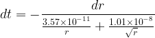 \displaystyle dt=-\frac{{dr}}{{\frac{{3.57\times {{{10}}^{{-11}}}}}{r}+\frac{{1.01\times {{{10}}^{{-8}}}}}{{\sqrt{r}}}}}