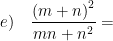 \displaystyle e)\quad \frac{{{\left( m+n \right)}^{2}}}{mn+{{n}^{2}}}=