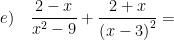 \displaystyle e)\quad \frac{2-x}{{{x}^{2}}-9}+\frac{2+x}{{{\left( x-3 \right)}^{2}}}=