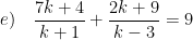 \displaystyle e)\quad \frac{7k+4}{k+1}+\frac{2k+9}{k-3}=9