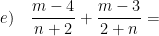 \displaystyle e)\quad \frac{m-4}{n+2}+\frac{m-3}{2+n}=
